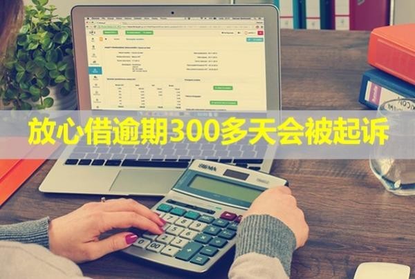 放心借逾期300多天會被起訴？起訴了怎么辦？
