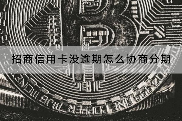 招商信用卡沒逾期怎么協(xié)商分期？注意事項有哪些？