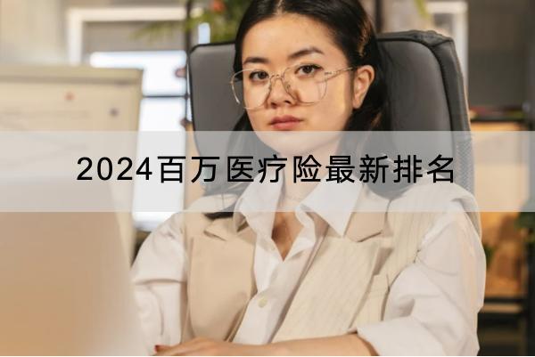 2024百萬醫(yī)療險最新排名，一年多少錢？