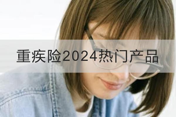 重疾險(xiǎn)2024熱門產(chǎn)品