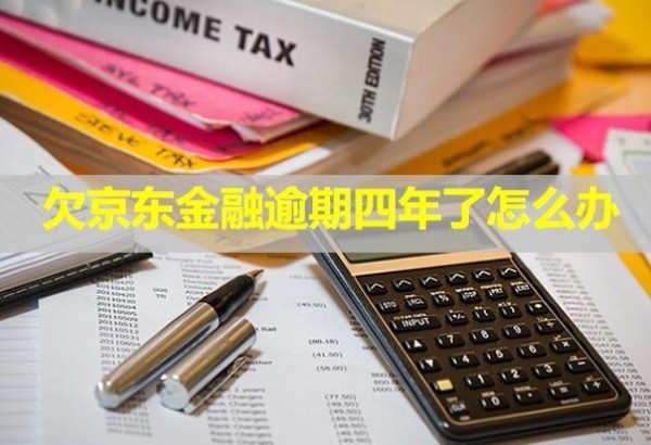 欠京東金融逾期四年了怎么辦