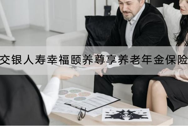 交銀人壽幸福頤養(yǎng)尊享養(yǎng)老年金保險有哪些保障？有什么優(yōu)點？