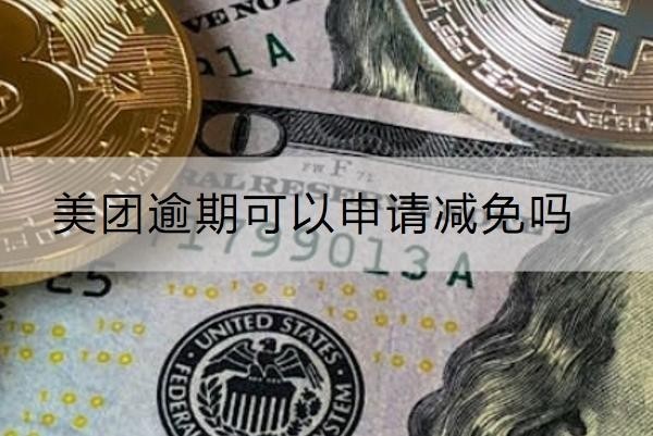 美團(tuán)逾期可以申請(qǐng)減免嗎？減免要求解析