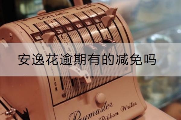 安逸花逾期有的減免嗎？減免條件看這里