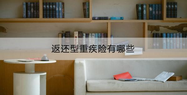返還型重疾險(xiǎn)有哪些？值得購買嗎？