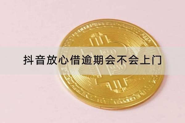抖音放心借逾期會不會上門？上門催收違法嗎？