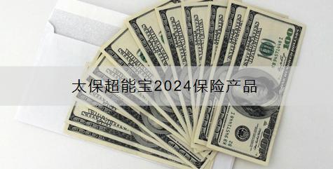 太保超能寶2024保險(xiǎn)產(chǎn)品怎么樣？怎么購買？