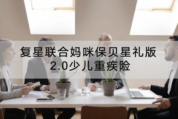 復(fù)星聯(lián)合媽咪保貝星禮版 2.0少兒重疾險有什么投保規(guī)則？提供有哪些保障？