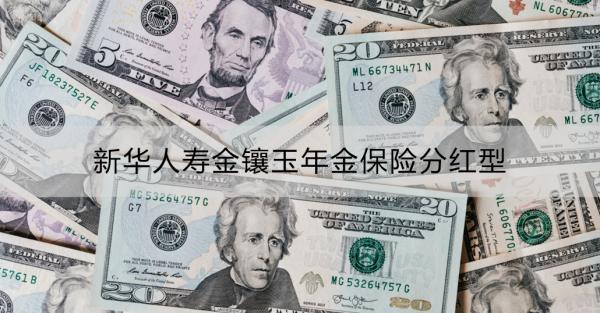 新華人壽金鑲玉年金保險分紅型有什么優(yōu)點？收益怎么樣？