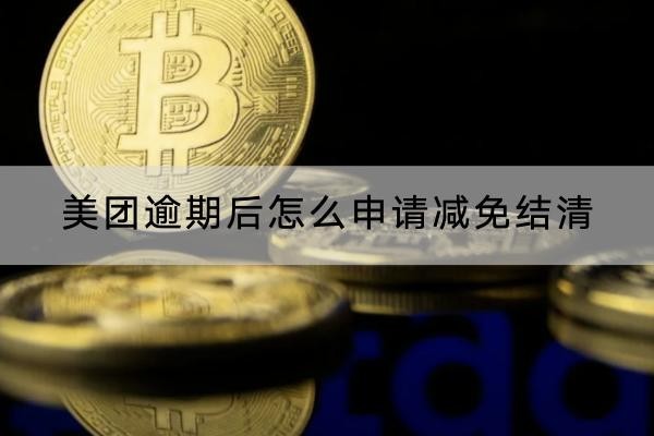 美團(tuán)逾期后怎么申請(qǐng)減免結(jié)清？減免注意事項(xiàng)