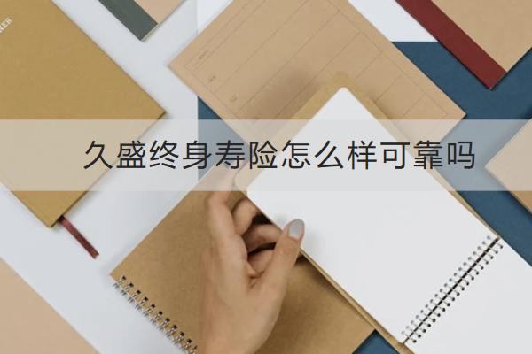久盛終身壽險怎么樣可靠嗎？怎么買合適？