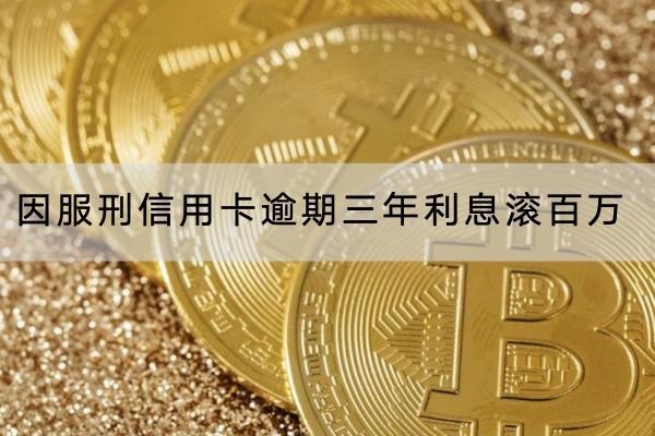 因服刑信用卡逾期三年利息滾百萬(wàn)正常嗎？利息很高要注意