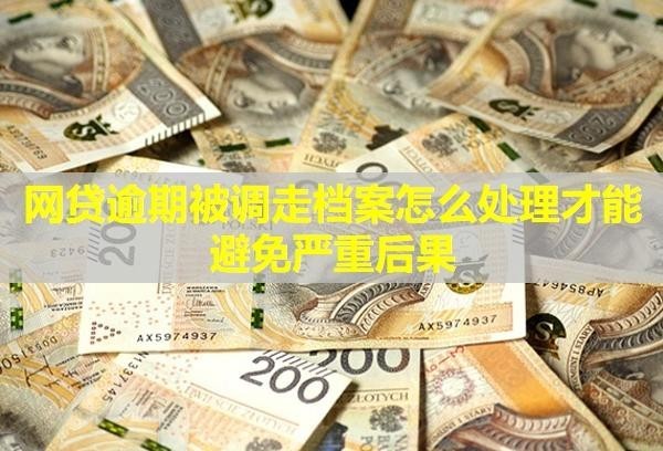 網(wǎng)貸逾期被調(diào)走檔案怎么處理才能避免嚴(yán)重后果？