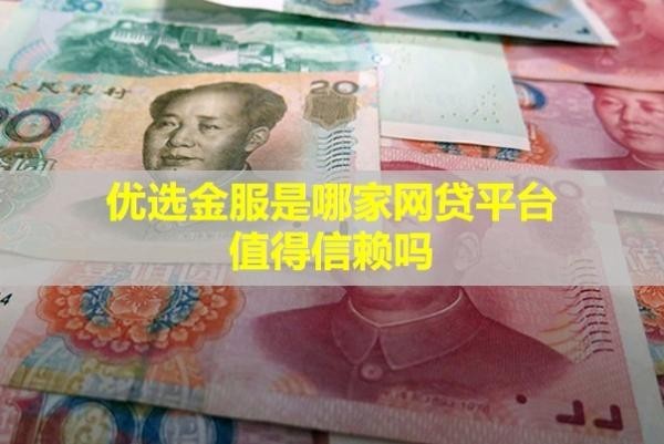 優(yōu)選金服是哪家網(wǎng)貸平臺？值得信賴嗎？