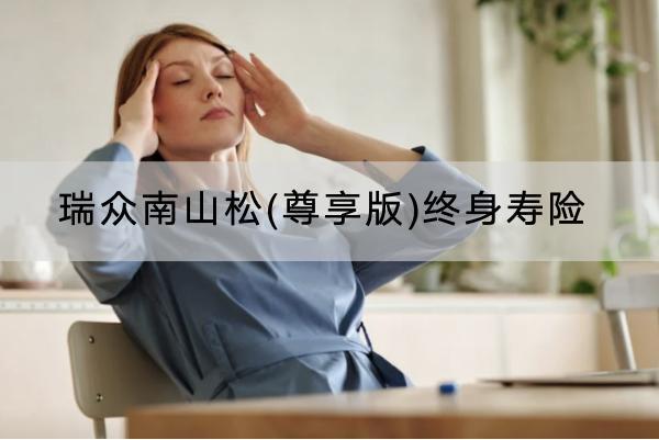 瑞眾南山松(尊享版)終身壽險(xiǎn)有哪些投保要求？有哪些保障？