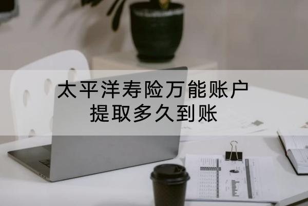 太平洋壽險萬能賬戶提取多久到賬？有哪些提取方式？