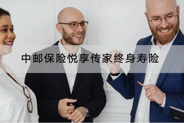 中郵保險悅享傳家終身壽險有哪些投保要求？保障哪些內容？