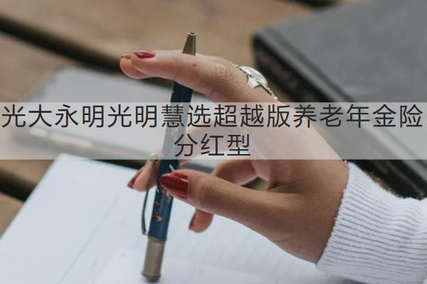 光大永明光明慧選超越版養(yǎng)老年金險分紅型怎么買？值得買嗎？