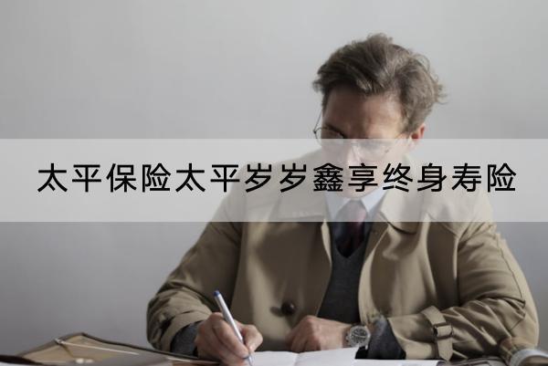 太平保險太平歲歲鑫享終身壽險有什么優(yōu)點(diǎn)？有什么缺點(diǎn)？