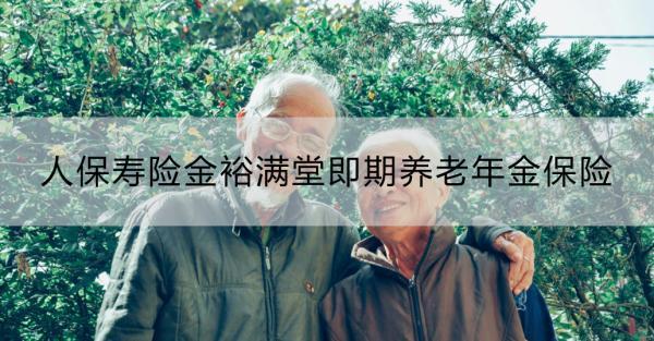 人保壽險(xiǎn)金裕滿堂即期養(yǎng)老年金保險(xiǎn)靠譜嗎？適合什么人群？