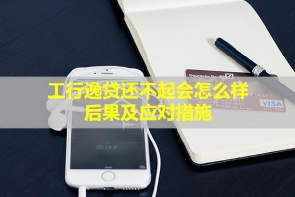 工行逸貸還不起會怎么樣？后果及應對措施