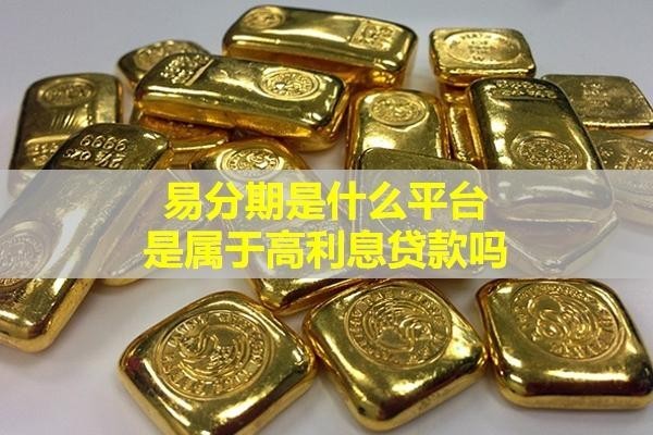 易分期是什么平臺？是屬于高利息貸款嗎？