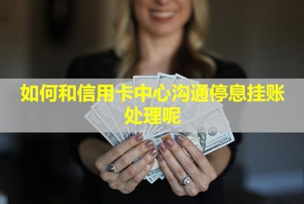如何和信用卡中心溝通停息掛賬處理呢？能掛多久？
