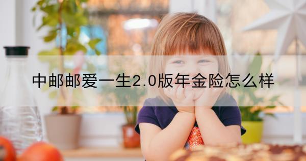 中郵郵愛一生2.0版年金險怎么樣？適合什么人群？