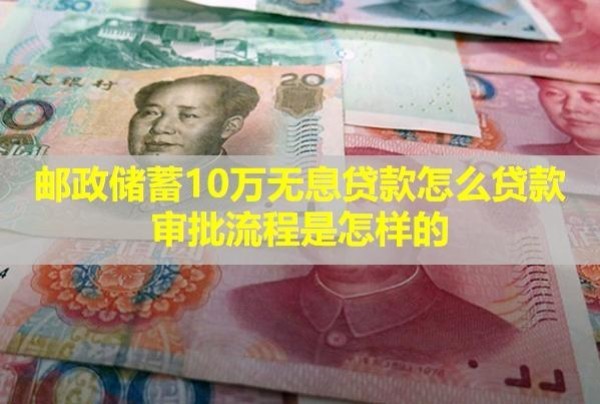郵政儲(chǔ)蓄10萬無息貸款怎么貸款審批流程是怎樣的？