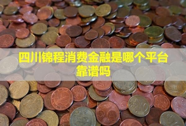 四川錦程消費金融是哪個平臺,靠譜嗎？