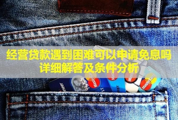 經(jīng)營貸款遇到困難可以申請免息嗎？詳細(xì)解答及條件分析
