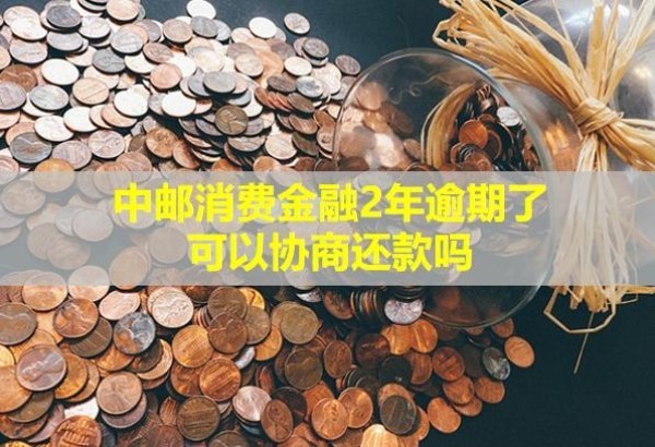 中郵消費(fèi)金融2年逾期了，可以協(xié)商還款嗎？