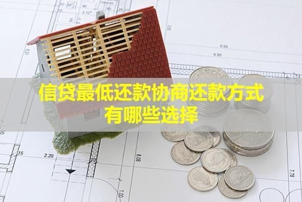信貸最低還款協(xié)商還款方式有哪些選擇？有影響嗎？