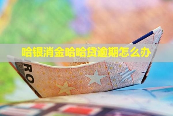 哈銀消金哈哈貸逾期怎么辦？