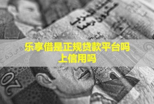 樂享借是正規(guī)貸款平臺嗎？上信用嗎？