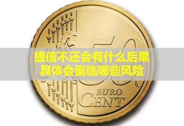 捷信不還會有什么后果？具體會面臨哪些風險？