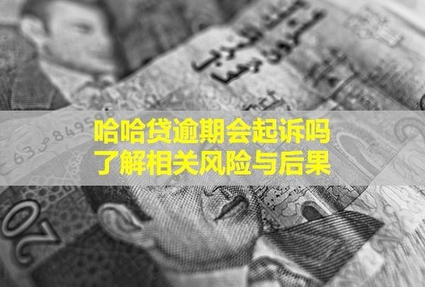 哈哈貸逾期會(huì)起訴嗎？了解相關(guān)風(fēng)險(xiǎn)與后果