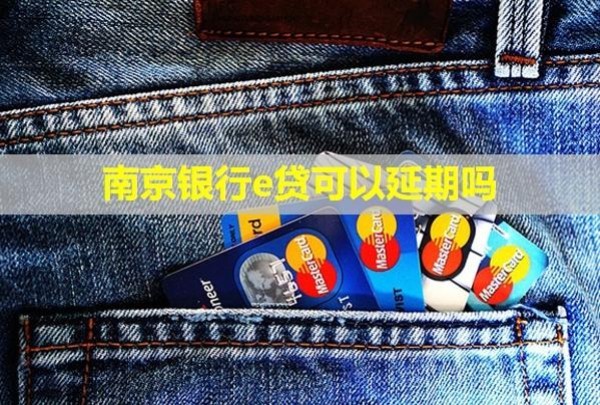 南京銀行e貸可以延期嗎？還款后還能再貸嗎？