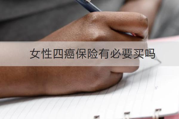 女性四癌保險(xiǎn)有必要買嗎