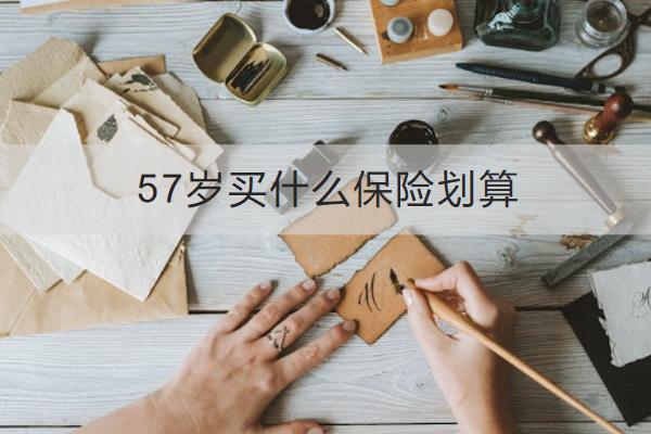 57歲買什么保險(xiǎn)劃算？買保險(xiǎn)要注意什么？