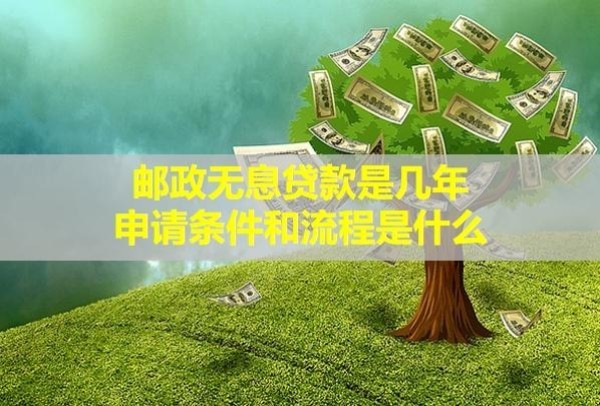 郵政無(wú)息貸款是幾年，申請(qǐng)條件和流程是什么？