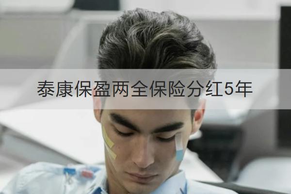泰康保盈兩全保險(xiǎn)分紅5年怎么樣？有哪些保障？