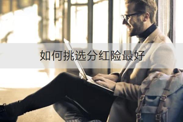 如何挑選分紅險(xiǎn)最好？分紅險(xiǎn)怎么買？