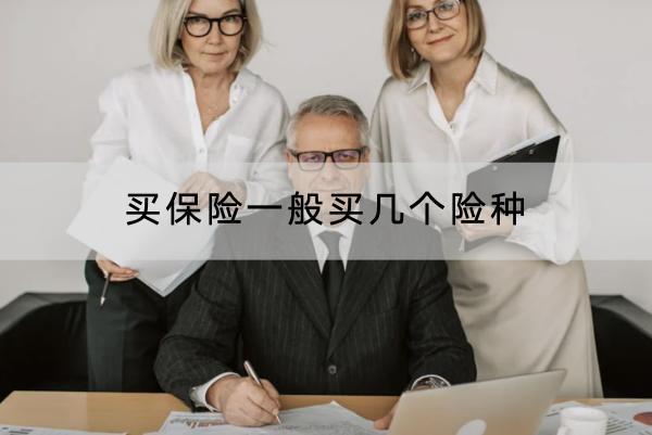 買(mǎi)保險(xiǎn)一般買(mǎi)幾個(gè)險(xiǎn)種