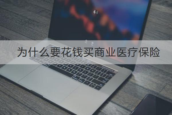 為什么要花錢買商業(yè)醫(yī)療保險(xiǎn)？商業(yè)醫(yī)療保險(xiǎn)怎么買？