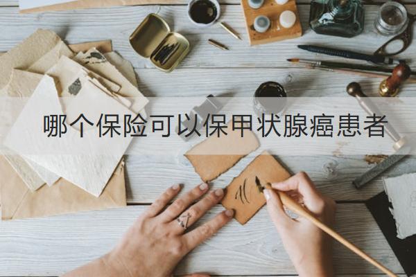 哪個保險可以保甲狀腺癌患者？甲狀腺癌復發(fā)險有什么亮點？