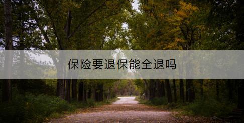 保險(xiǎn)要退保能全退嗎