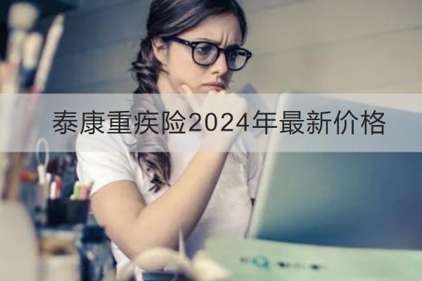 泰康重疾險(xiǎn)2024年最新價(jià)格多少？怎么買(mǎi)？