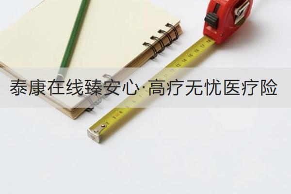 泰康在線臻安心·高療無(wú)憂醫(yī)療險(xiǎn)投保規(guī)則是怎樣的？保障如何？