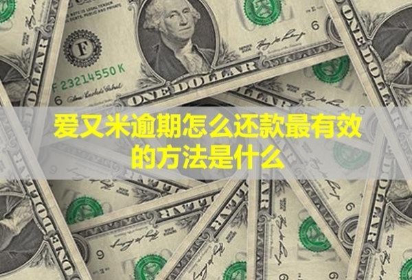 愛(ài)又米逾期怎么還款最有效的方法是什么